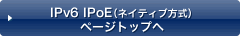 IPv6 IPoE（ネイティブ方式）ページトップへ