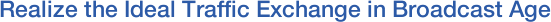 Realize the Ideal Traffic Exchange in Broadcast Age