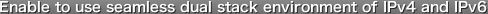 Enable to use seamless dual stack environment of IPv4 and IPv6